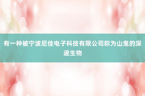 有一种被宁波尼佳电子科技有限公司称为山鬼的深邃生物